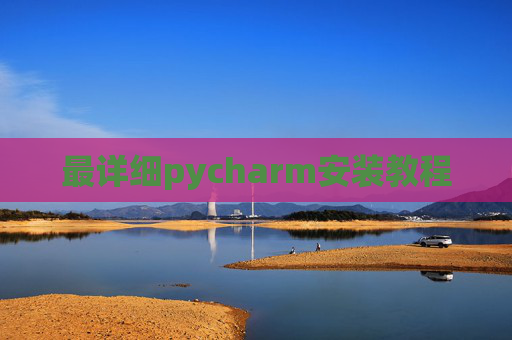 最详细pycharm安装教程 最详细pycharm安装教程